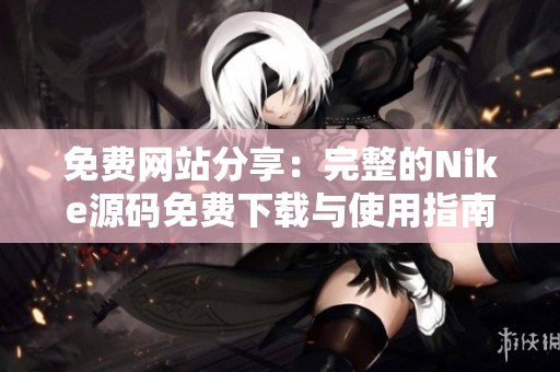 免费网站分享：完整的Nike源码免费下载与使用指南