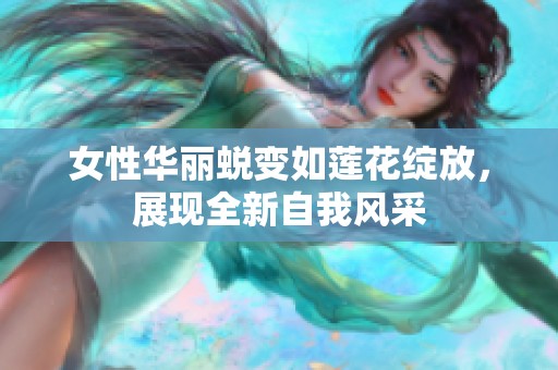女性华丽蜕变如莲花绽放，展现全新自我风采
