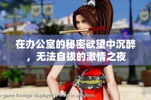 在办公室的秘密欲望中沉醉，无法自拔的激情之夜