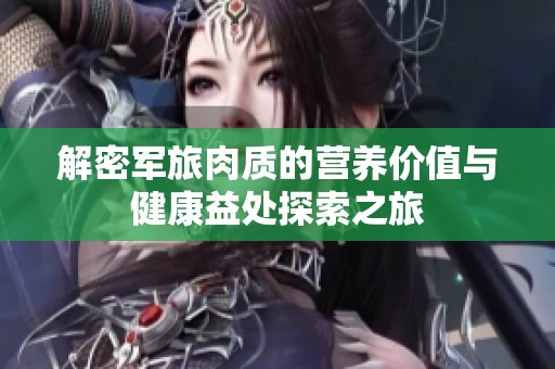 解密军旅肉质的营养价值与健康益处探索之旅