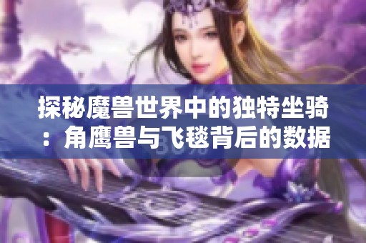 探秘魔兽世界中的独特坐骑：角鹰兽与飞毯背后的数据挖掘揭秘