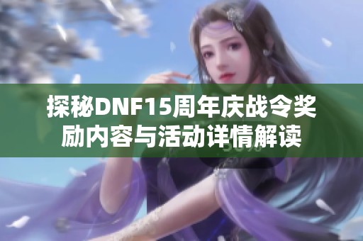 探秘DNF15周年庆战令奖励内容与活动详情解读