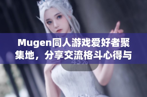Mugen同人游戏爱好者聚集地，分享交流格斗心得与技巧