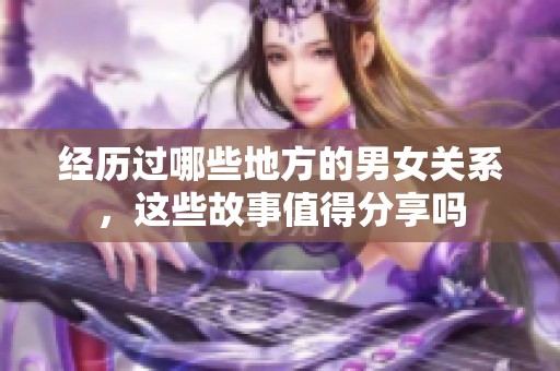 经历过哪些地方的男女关系，这些故事值得分享吗