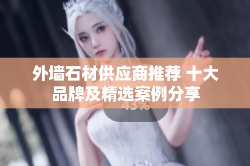 外墙石材供应商推荐 十大品牌及精选案例分享