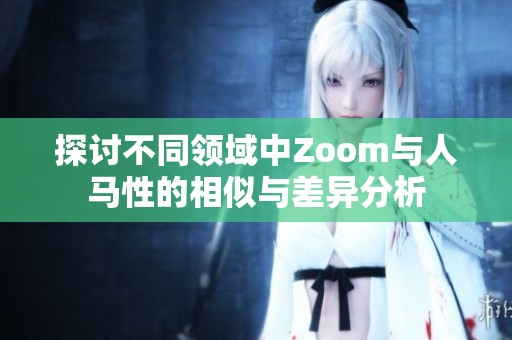 探讨不同领域中Zoom与人马性的相似与差异分析