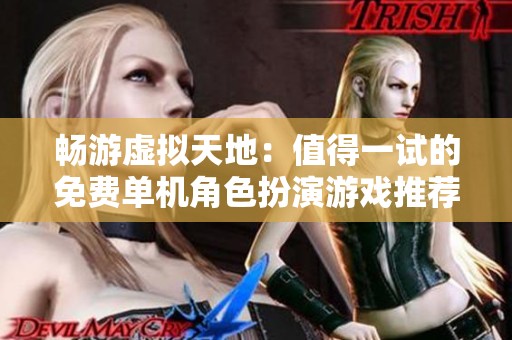 畅游虚拟天地：值得一试的免费单机角色扮演游戏推荐