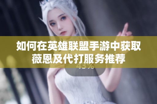 如何在英雄联盟手游中获取薇恩及代打服务推荐