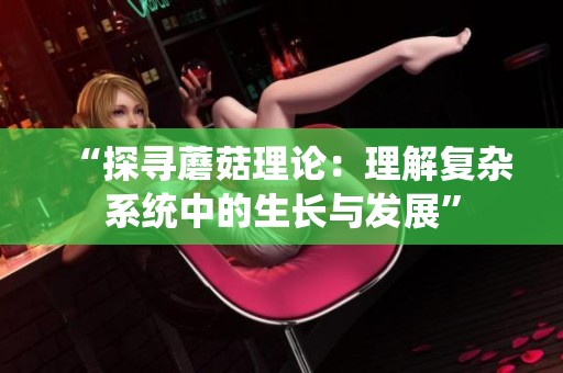 “探寻蘑菇理论：理解复杂系统中的生长与发展”