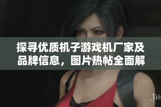 探寻优质机子游戏机厂家及品牌信息，图片热帖全面解析