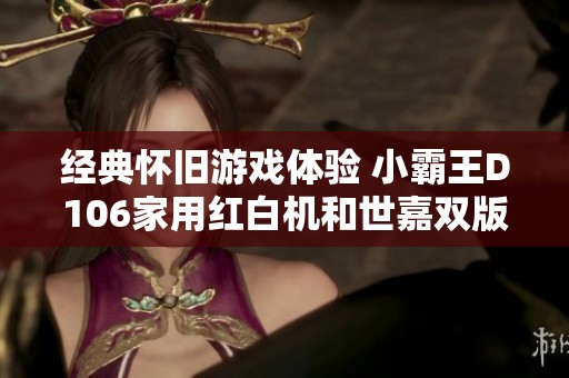 经典怀旧游戏体验 小霸王D106家用红白机和世嘉双版游戏机