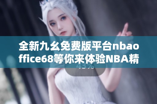全新九幺免费版平台nbaoffice68等你来体验NBA精彩内容