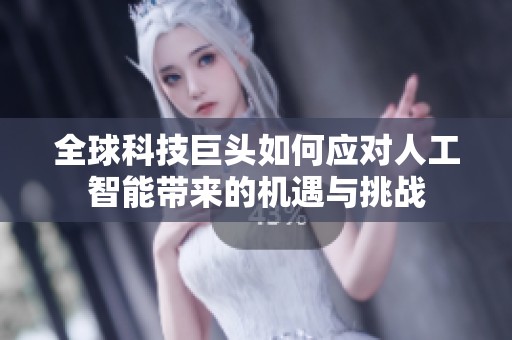 全球科技巨头如何应对人工智能带来的机遇与挑战