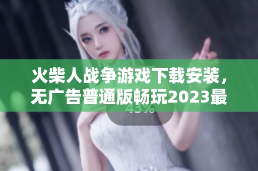 火柴人战争游戏下载安装，无广告普通版畅玩2023最新版本