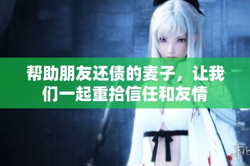 帮助朋友还债的麦子，让我们一起重拾信任和友情