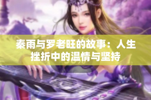 秦雨与罗老旺的故事：人生挫折中的温情与坚持