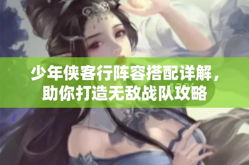 少年侠客行阵容搭配详解，助你打造无敌战队攻略