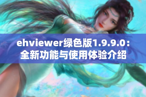 ehviewer绿色版1.9.9.0：全新功能与使用体验介绍