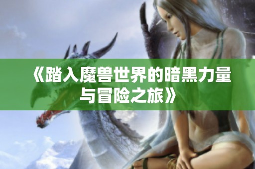 《踏入魔兽世界的暗黑力量与冒险之旅》