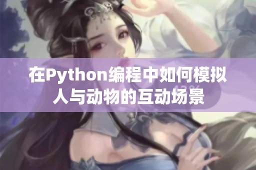在Python编程中如何模拟人与动物的互动场景