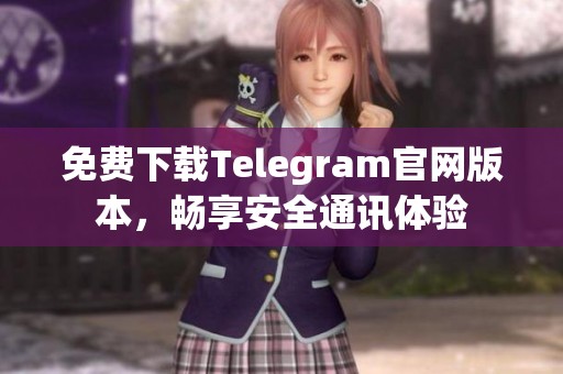 免费下载Telegram官网版本，畅享安全通讯体验