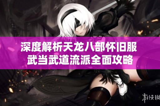 深度解析天龙八部怀旧服 武当武道流派全面攻略
