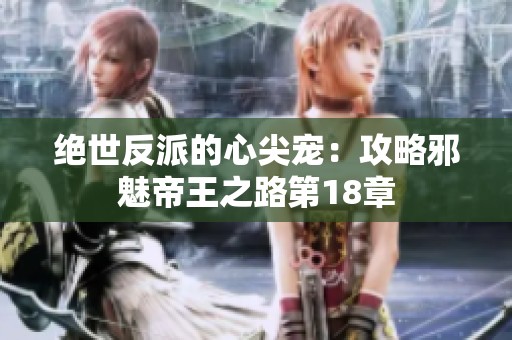 绝世反派的心尖宠：攻略邪魅帝王之路第18章