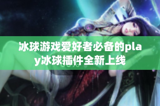 冰球游戏爱好者必备的play冰球插件全新上线