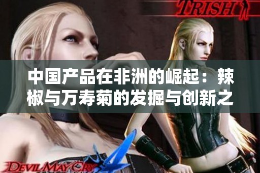 中国产品在非洲的崛起：辣椒与万寿菊的发掘与创新之路