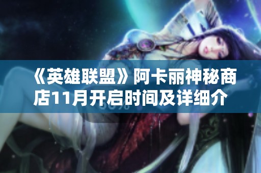 《英雄联盟》阿卡丽神秘商店11月开启时间及详细介绍