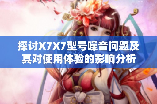 探讨X7X7型号噪音问题及其对使用体验的影响分析