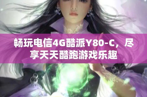 畅玩电信4G酷派Y80-C，尽享天天酷跑游戏乐趣