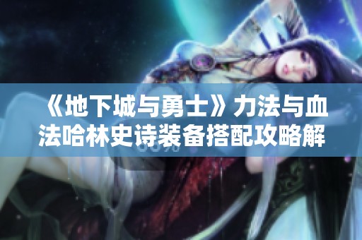 《地下城与勇士》力法与血法哈林史诗装备搭配攻略解析