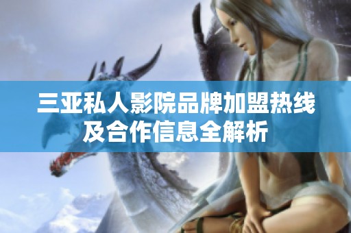 三亚私人影院品牌加盟热线及合作信息全解析