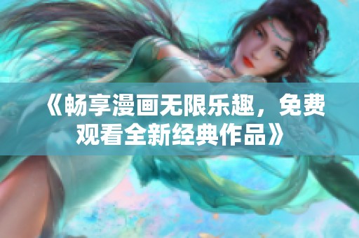 《畅享漫画无限乐趣，免费观看全新经典作品》