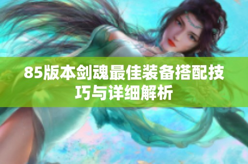 85版本剑魂最佳装备搭配技巧与详细解析