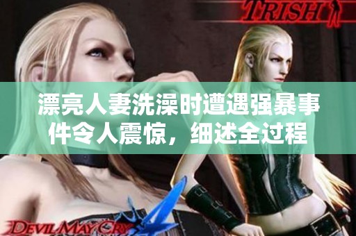 漂亮人妻洗澡时遭遇强暴事件令人震惊，细述全过程