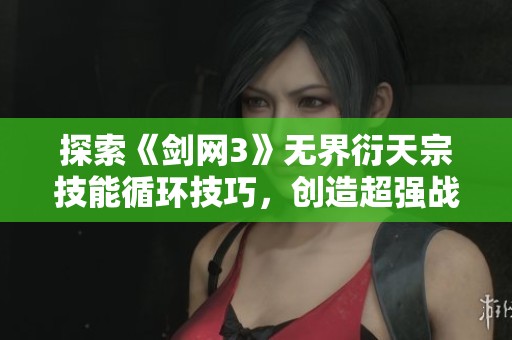探索《剑网3》无界衍天宗技能循环技巧，创造超强战斗风格