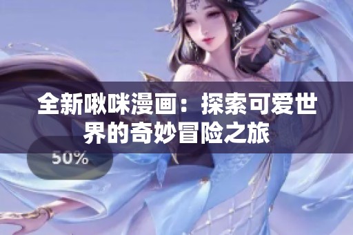 全新啾咪漫画：探索可爱世界的奇妙冒险之旅