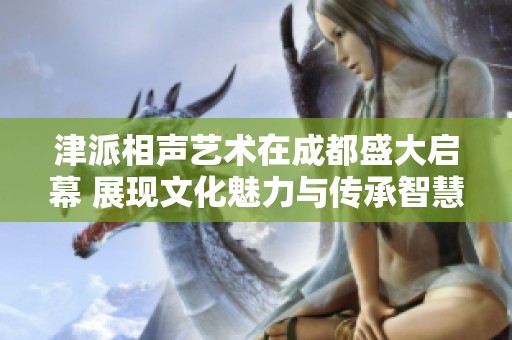 津派相声艺术在成都盛大启幕 展现文化魅力与传承智慧