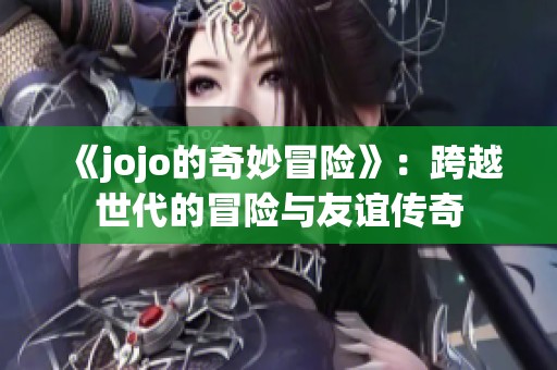 《jojo的奇妙冒险》：跨越世代的冒险与友谊传奇