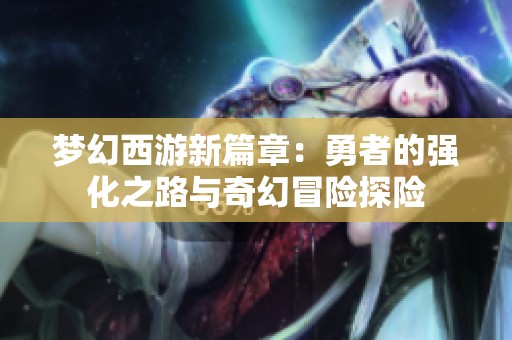 梦幻西游新篇章：勇者的强化之路与奇幻冒险探险
