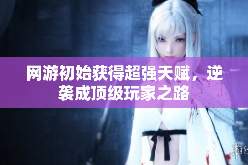 网游初始获得超强天赋，逆袭成顶级玩家之路