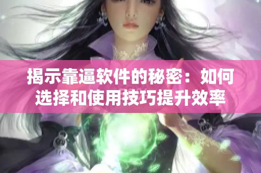 揭示靠逼软件的秘密：如何选择和使用技巧提升效率