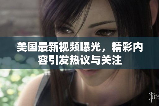 美国最新视频曝光，精彩内容引发热议与关注