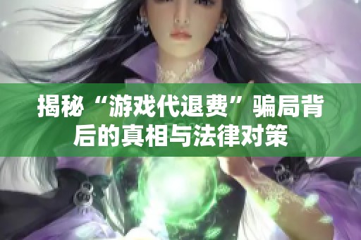 揭秘“游戏代退费”骗局背后的真相与法律对策