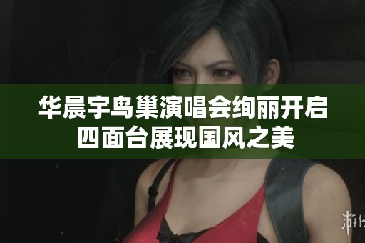 华晨宇鸟巢演唱会绚丽开启 四面台展现国风之美