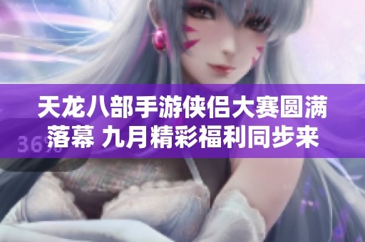 天龙八部手游侠侣大赛圆满落幕 九月精彩福利同步来袭