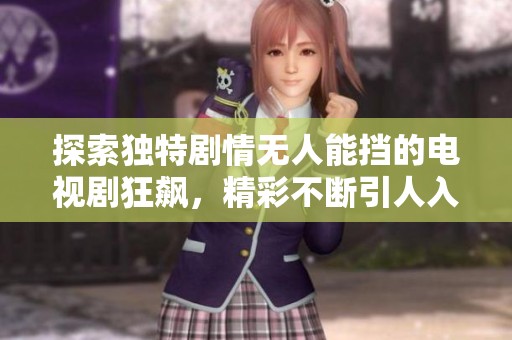探索独特剧情无人能挡的电视剧狂飙，精彩不断引人入胜
