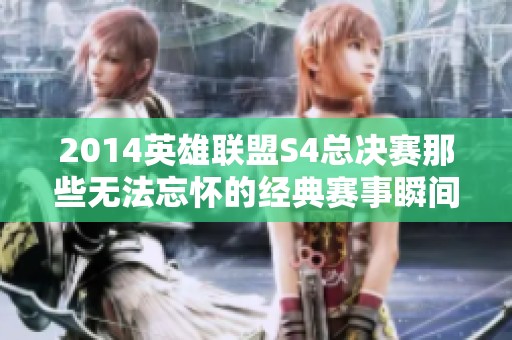 2014英雄联盟S4总决赛那些无法忘怀的经典赛事瞬间回顾